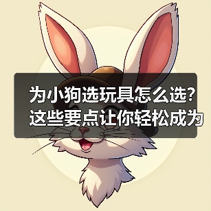 为小狗选玩具怎么选?这些要点让你轻松成为最佳伙伴(图1) 为小狗选玩具怎么选?这些要点让你轻松成为最佳伙伴(图1)