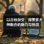 以古牧杂交:探索多犬种融合的魅力与挑战(图1) 以古牧杂交:探索多犬种融合的魅力与挑战(图1)