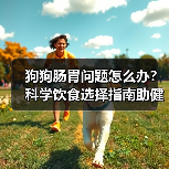 狗狗肠胃问题怎么办?科学饮食选择指南助健康(图4) 狗狗肠胃问题怎么办?科学饮食选择指南助健康(图4)