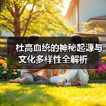 杜高血统的神秘起源与文化多样性全解析（图1）