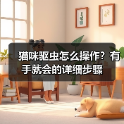 猫咪驱虫怎么操作?有手就会的详细步骤(图4) 猫咪驱虫怎么操作?有手就会的详细步骤(图4)