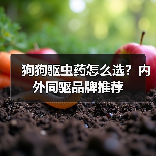狗狗驱虫药怎么选?内外同驱品牌推荐(图1) 狗狗驱虫药怎么选?内外同驱品牌推荐(图1)
