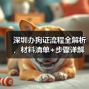 深圳办狗证流程全解析,材料清单+步骤详解(图1) 深圳办狗证流程全解析,材料清单+步骤详解(图1)