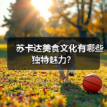 苏卡达美食文化有哪些独特魅力?(图3) 苏卡达美食文化有哪些独特魅力?(图3)