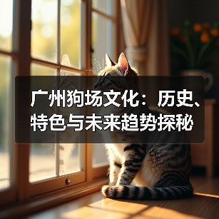 广州狗场文化:历史、特色与未来趋势探秘(图1) 广州狗场文化:历史、特色与未来趋势探秘(图1)