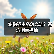 宠物驱虫药怎么选?避坑指南揭秘(图4) 宠物驱虫药怎么选?避坑指南揭秘(图4)