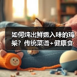 如何炖出鲜嫩入味的鸡架?传统菜谱+健康食材大公开(图3) 如何炖出鲜嫩入味的鸡架?传统菜谱+健康食材大公开(图3)