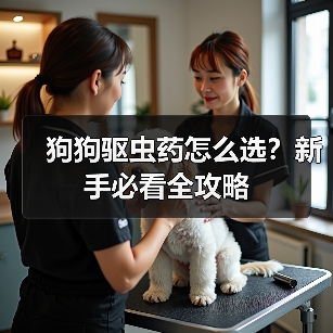 狗狗驱虫药怎么选?新手必看全攻略(图1) 狗狗驱虫药怎么选?新手必看全攻略(图1)