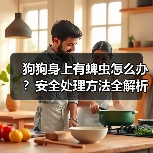 狗狗身上有蜱虫怎么办?安全处理方法全解析(图4) 狗狗身上有蜱虫怎么办?安全处理方法全解析(图4)