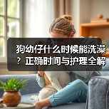 狗幼仔什么时候能洗澡?正确时间与护理全解析(图3) 狗幼仔什么时候能洗澡?正确时间与护理全解析(图3)