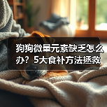 狗狗微量元素缺乏怎么办?5大食补方法拯救挑食犬(图4) 狗狗微量元素缺乏怎么办?5大食补方法拯救挑食犬(图4)