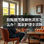 狗狗腹泻黄褐色泥浆怎么办?居家护理全攻略(图2) 狗狗腹泻黄褐色泥浆怎么办?居家护理全攻略(图2)