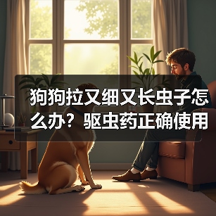 狗狗拉又细又长虫子怎么办?驱虫药正确使用全解析(图3) 狗狗拉又细又长虫子怎么办?驱虫药正确使用全解析(图3)