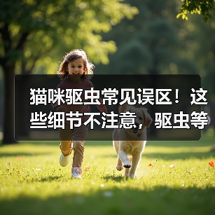 猫咪驱虫常见误区!这些细节不注意,驱虫等于白做?(图4) 猫咪驱虫常见误区!这些细节不注意,驱虫等于白做?(图4)