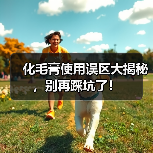 化毛膏使用误区大揭秘，别再踩坑了！（图1）