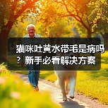 猫咪吐黄水带毛是病吗?新手必看解决方案(图2) 猫咪吐黄水带毛是病吗?新手必看解决方案(图2)