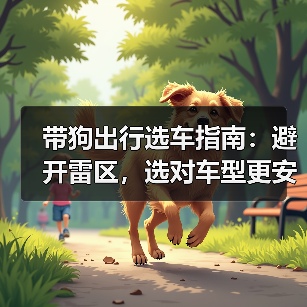 带狗出行选车指南:避开雷区,选对车型更安心(图1) 带狗出行选车指南:避开雷区,选对车型更安心(图1)