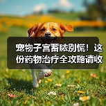 宠物子宫蓄脓别慌!这份药物治疗全攻略请收好!(图2) 宠物子宫蓄脓别慌!这份药物治疗全攻略请收好!(图2)