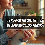 宠物子宫蓄脓别慌!这份药物治疗全攻略请收好!(图4) 宠物子宫蓄脓别慌!这份药物治疗全攻略请收好!(图4)