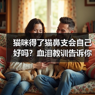 猫咪得了猫鼻支会自己好吗？血泪教训告诉你真相