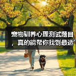 宠物驯养心理测试题目，真的能帮你找到最适合的训练方法吗？