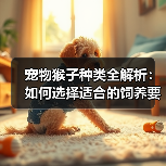 宠物猴子种类全解析:如何选择适合的饲养要点?(图1) 宠物猴子种类全解析:如何选择适合的饲养要点?(图1)