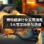 宠物健康行业实用指南:5大常见场景与选择要点(图2) 宠物健康行业实用指南:5大常见场景与选择要点(图2)