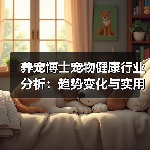 养宠博士宠物健康行业分析:趋势变化与实用方法(图2) 养宠博士宠物健康行业分析:趋势变化与实用方法(图2)