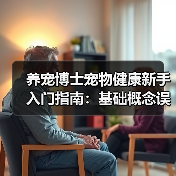养宠博士宠物健康新手入门指南:基础概念误区与解决方案(图3) 养宠博士宠物健康新手入门指南:基础概念误区与解决方案(图3)