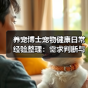 养宠博士宠物健康日常经验整理：需求判断与避坑指南