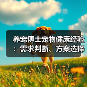 养宠博士宠物健康经验:需求判断、方案选择与避坑指南(图2) 养宠博士宠物健康经验:需求判断、方案选择与避坑指南(图2)