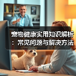 宠物健康实用知识解析:常见问题与解决方法全攻略(图1) 宠物健康实用知识解析:常见问题与解决方法全攻略(图1)