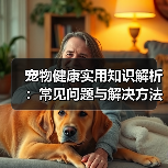 宠物健康实用知识解析:常见问题与解决方法全攻略(图3) 宠物健康实用知识解析:常见问题与解决方法全攻略(图3)