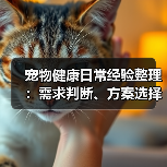 宠物健康日常经验整理:需求判断、方案选择和避坑建议(图1) 宠物健康日常经验整理:需求判断、方案选择和避坑建议(图1)