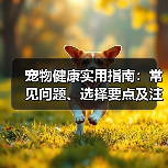 宠物健康实用指南:常见问题、选择要点及注意事项(图1) 宠物健康实用指南:常见问题、选择要点及注意事项(图1)