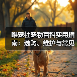 唯宠社宠物百科实用指南:选购、维护与常见问题解析(图1) 唯宠社宠物百科实用指南:选购、维护与常见问题解析(图1)