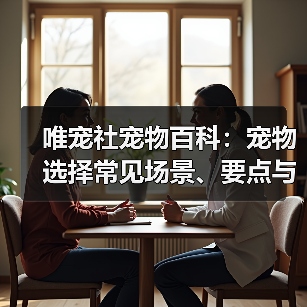 唯宠社宠物百科：宠物选择常见场景、要点与注意事项指南
