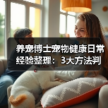 养宠博士宠物健康日常经验整理:3大方法判断需求与避坑(图1) 养宠博士宠物健康日常经验整理:3大方法判断需求与避坑(图1)