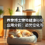 养宠博士宠物健康行业应用分析:趋势变化与实用方法(图1) 养宠博士宠物健康行业应用分析:趋势变化与实用方法(图1)
