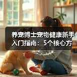养宠博士宠物健康新手入门指南：5个核心方法避坑（图1）