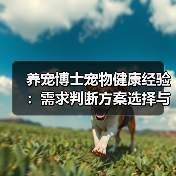 养宠博士宠物健康经验:需求判断方案选择与避坑建议(图2) 养宠博士宠物健康经验:需求判断方案选择与避坑建议(图2)