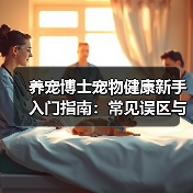 养宠博士宠物健康新手入门指南:常见误区与核心方法(图3) 养宠博士宠物健康新手入门指南:常见误区与核心方法(图3)