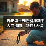 养宠博士宠物健康新手入门指南：避开3大误区与5个核心方法（图4）