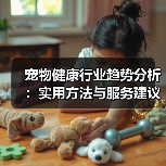 宠物健康行业趋势分析：实用方法与服务建议2026