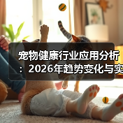 宠物健康行业应用分析:2026年趋势变化与实用方法(图2) 宠物健康行业应用分析:2026年趋势变化与实用方法(图2)
