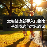 宠物健康新手入门指南：基础概念与常见误区解决方案
