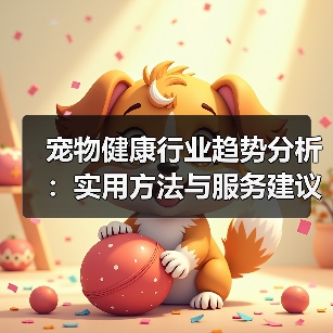 宠物健康行业趋势分析:实用方法与服务建议2026(图3) 宠物健康行业趋势分析:实用方法与服务建议2026(图3)