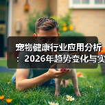 宠物健康行业应用分析:2026年趋势变化与实用方法(图4) 宠物健康行业应用分析:2026年趋势变化与实用方法(图4)