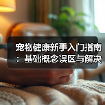 宠物健康新手入门指南：基础概念误区与解决方案（图3）
