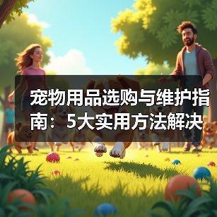 宠物用品选购与维护指南：5大实用方法解决常见难题
